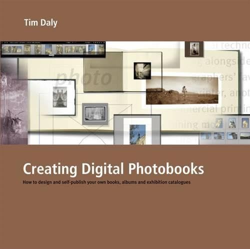 Creating Digital Photobooks: How To Design And Self-publish Your Own Books, Albums And Exhibition Catalogues
